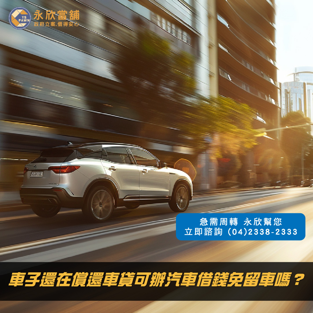 車子還在償還車貸可辦汽車借錢免留車嗎?